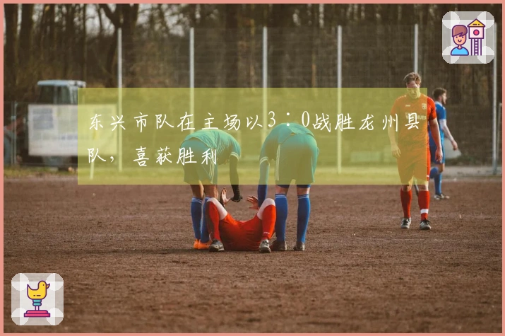 东兴市队在主场以3∶0战胜龙州县队，喜获胜利