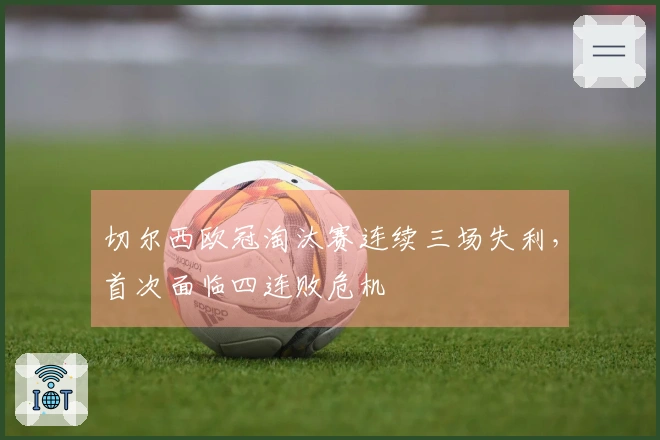 切尔西欧冠淘汰赛连续三场失利，首次面临四连败危机