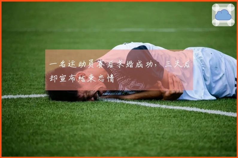 一名运动员赛后求婚成功，三天后却宣布结束恋情