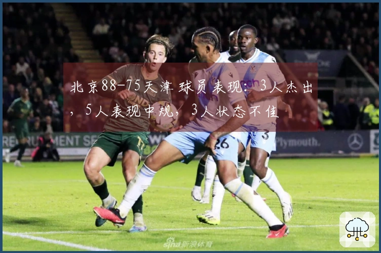 北京88-75天津 球员表现：3人杰出，5人表现中规，3人状态不佳