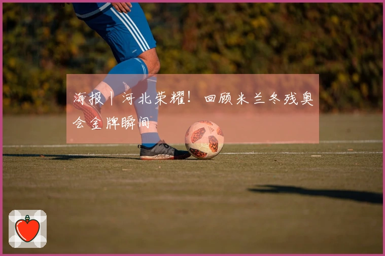 海报丨河北荣耀！回顾米兰冬残奥会金牌瞬间