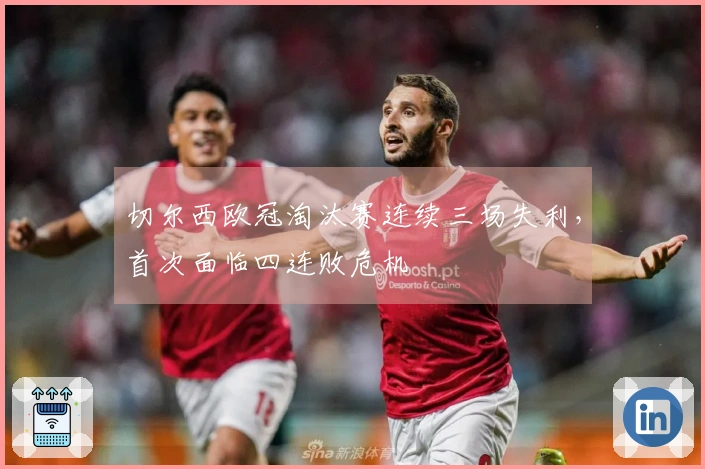 切尔西欧冠淘汰赛连续三场失利，首次面临四连败危机