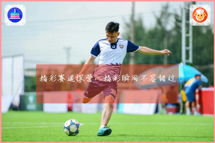 精彩赛道探营，精彩瞬间不容错过