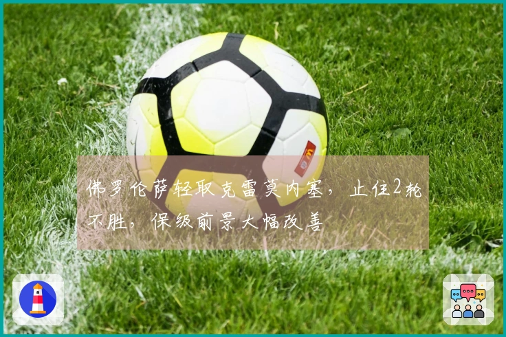 佛罗伦萨轻取克雷莫内塞，止住2轮不胜，保级前景大幅改善