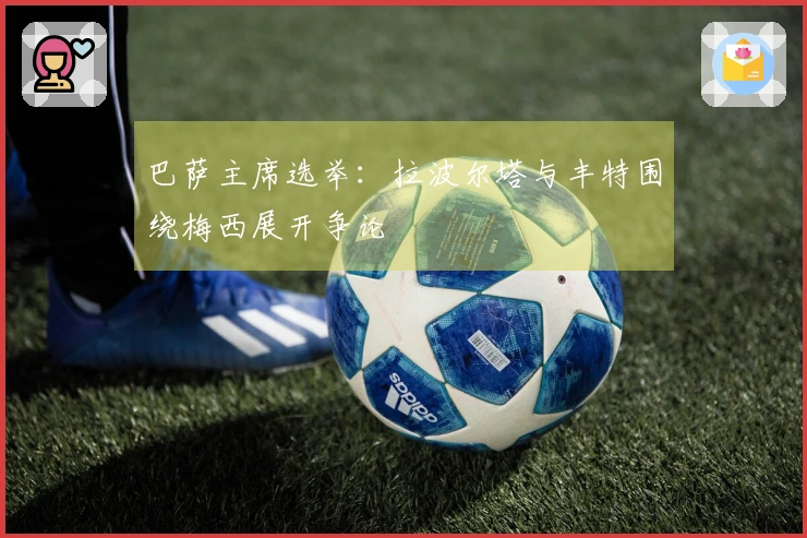 巴萨主席选举：拉波尔塔与丰特围绕梅西展开争论