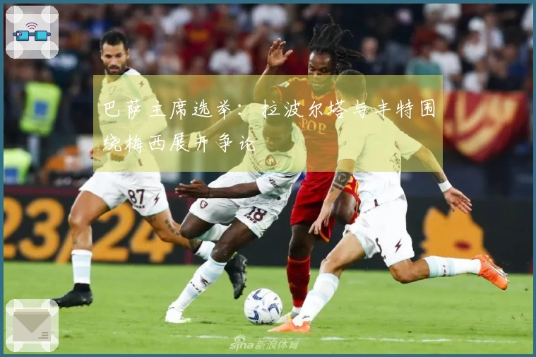 巴萨主席选举：拉波尔塔与丰特围绕梅西展开争论