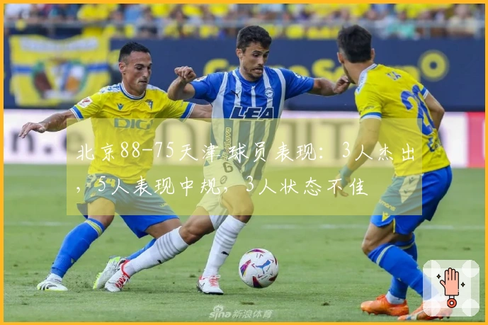 北京88-75天津 球员表现：3人杰出，5人表现中规，3人状态不佳