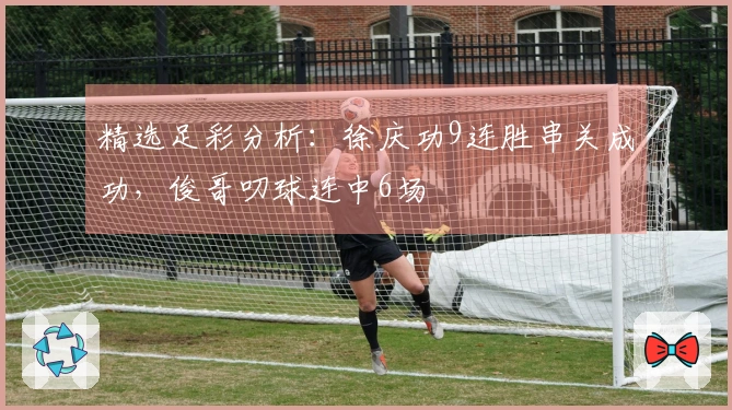 精选足彩分析：徐庆功9连胜串关成功，俊哥叨球连中6场