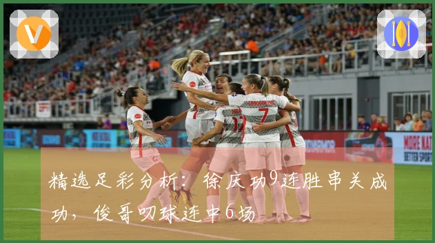 精选足彩分析：徐庆功9连胜串关成功，俊哥叨球连中6场