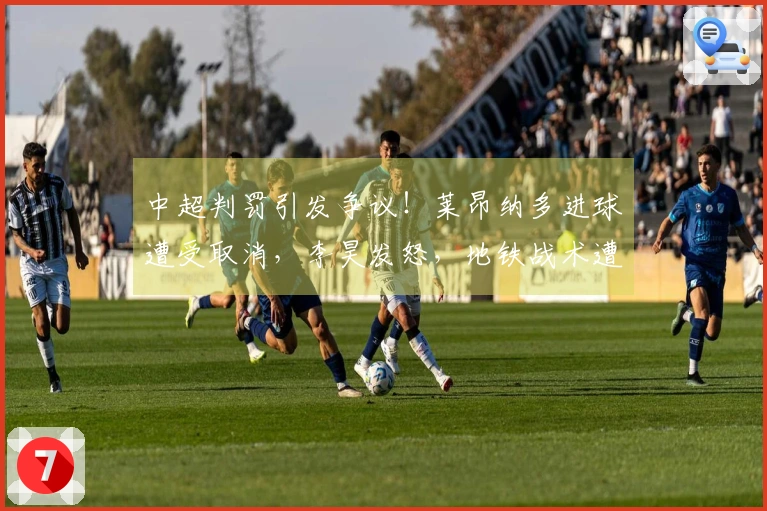 中超判罚引发争议！莱昂纳多进球遭受取消，李昊发怒，地铁战术遭遇挫折