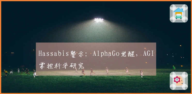 Hassabis警示：AlphaGo觉醒，AGI掌控科学研究