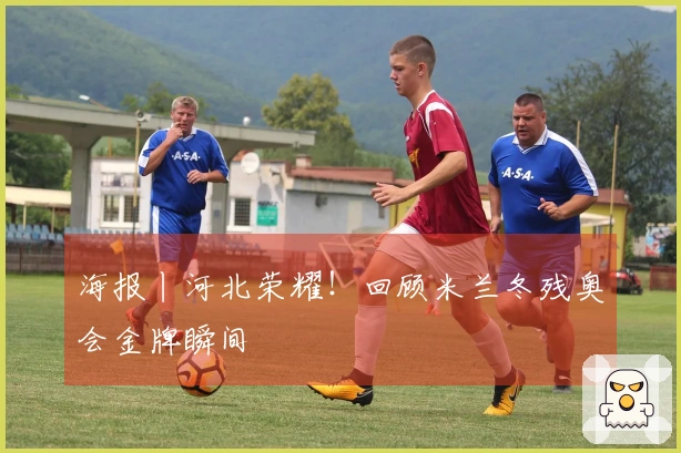 海报丨河北荣耀！回顾米兰冬残奥会金牌瞬间