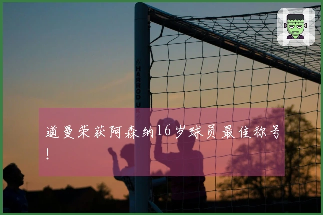 道曼荣获阿森纳16岁球员最佳称号！